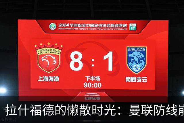 拉什福德的懒散时光：曼联防线崩溃的幕后故事